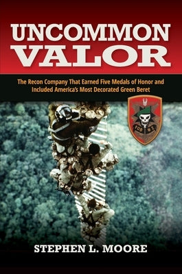 Uncommon Valor: The Recon Company That Earned Five Medals of Honor and Included the Most Decorated Green Beret by Moore, Stephen