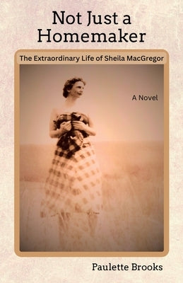 Not Just a Homemaker: The Extraordinary Life of Sheila MacGregor by Brooks, Paulette