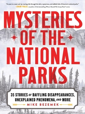 Mysteries of the National Parks: 35 Stories of Baffling Disappearances, Unexplained Phenomena, and More by Bezemek, Mike