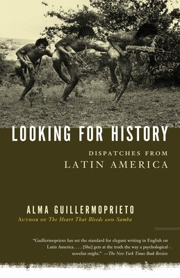 Looking for History: Dispatches from Latin America by Guillermoprieto, Alma