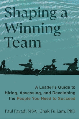 Shaping a Winning Team: A Leader's Guide to Hiring, Assessing, and Developing the People You Need to Succeed by Fayad, Paul