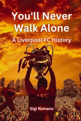 You'll Never Walk Alone: A Liverpool FC History by Romano, Gigi