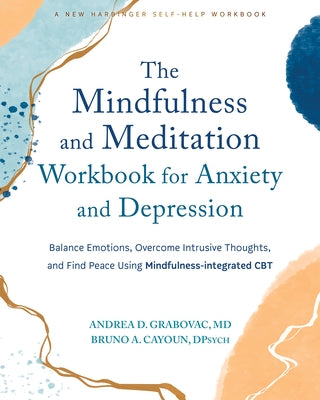 The Mindfulness and Meditation Workbook for Anxiety and Depression: Balance Emotions, Overcome Intrusive Thoughts, and Find Peace Using Mindfulness-In by Grabovac, Andrea D.