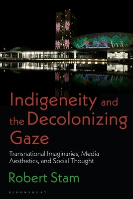 Indigeneity and the Decolonizing Gaze: Transnational Imaginaries, Media Aesthetics, and Social Thought by Stam, Robert