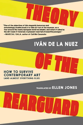 Theory of the Rearguard: How to Survive Contemporary Art (and Almost Everything Else) by de la Nuez, Iv?n