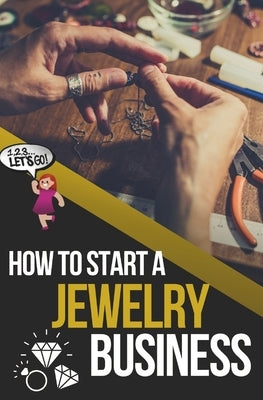 How to Start a Jewelry Business: The Ultimate Guide to Making and Selling Jewelry by Chapman, Quinn