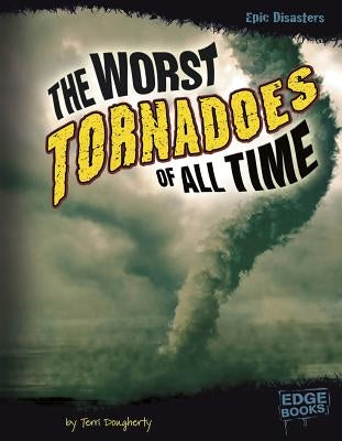 The Worst Tornadoes of All Time by Dougherty, Terri