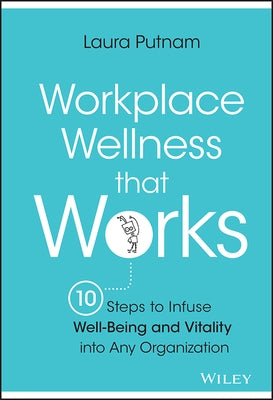 Workplace Wellness That Works: 10 Steps to Infuse Well-Being and Vitality Into Any Organization by Putnam, Laura