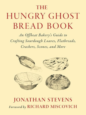 The Hungry Ghost Bread Book: An Offbeat Bakerys Guide to Crafting Sourdough Loaves, Flatbreads, Crackers, Scones, and More by Stevens, Jonathan
