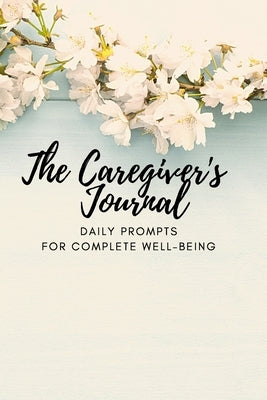 The Caregiver's Journal: Daily Prompts for Complete Well-Being by McGrath, Lisa