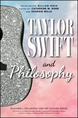 Taylor Swift and Philosophy: Essays from the Tortured Philosophers Department by Robb, Catherine M.