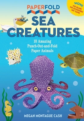 Paperfold Sea Creatures: 10 Amazing Punch-Out-And-Fold Paper Animals by Montague Cash, Megan