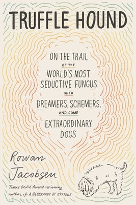 Truffle Hound: On the Trail of the World's Most Seductive Fungus, with Dreamers, Schemers, and Some Extraordinary Dogs by Jacobsen, Rowan