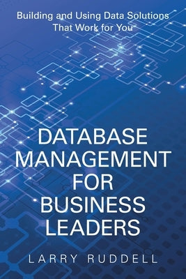 Database Management for Business Leaders: Building and Using Data Solutions That Work for You by Ruddell, Larry