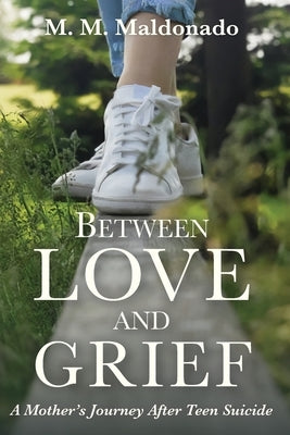Between Love and Grief: A Mother's Journey After Teen Suicide by Maldonado, Maria-Martina