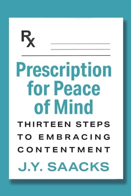 Prescription for Peace of Mind: Thirteen Steps to Embracing Contentment by Saacks, J. Y.