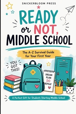 Ready or Not, Middle School: The A-Z Survival Guide for Your First Year: Real-Life Talk for Kids Entering Middle School with Confidence Tips, Friendsh by Press, Snickerbloom