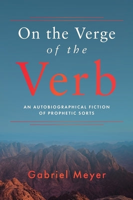 On the Verge of the Verb: An Autobiographical Fiction of Prophetic Sorts by Meyer, Gabriel