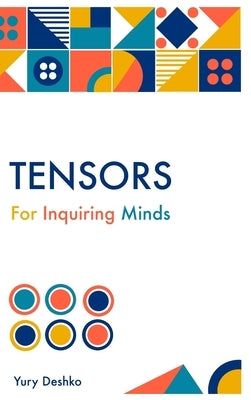 Tensors For Inquiring Minds by Deshko, Yury