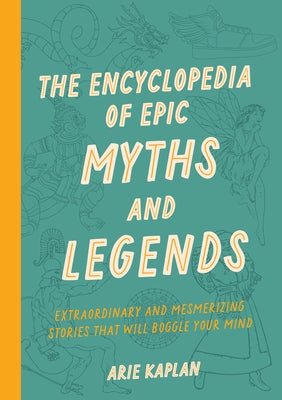 The Encyclopedia of Epic Myths and Legends: Extraordinary and Mesmerizing Stories That Will Boggle Your Mind by Kaplan, Arie