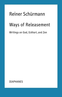 Ways of Releasement: Writings on God, Eckhart, and Zen by Sch&#195;&#188;rmann, Reiner