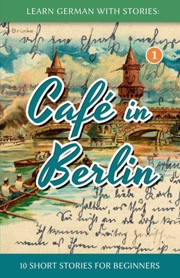 Learn German With Stories: Café in Berlin - 10 Short Stories For Beginners by Klein, Andr&#195;&#169;