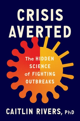 Crisis Averted: The Hidden Science of Fighting Outbreaks by Rivers, Caitlin