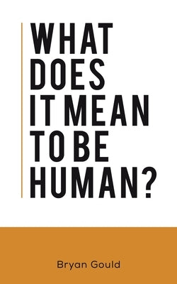 What Does It Mean To Be Human? by Gould, Bryan