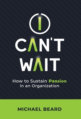 I Can't Wait: How to Sustain Passion in an Organization by Beard, Michael