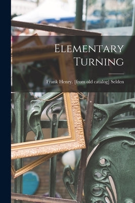 Elementary Turning by Selden, Frank Henry [From Old Catalog]