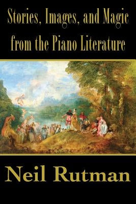 Stories, Images, and Magic from the Piano Literature by Rutman, Neil