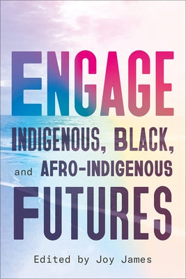 Engage: Indigenous, Black, and Afro-Indigenous Futures by James, Joy