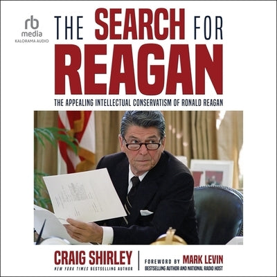 The Search for Reagan: The Appealing Intellectual Conservatism of Ronald Reagan by Shirley, Craig