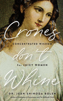 Crones Don't Whine: Concentrated Wisdom for Mature Women (Inspiration for Older Women, Aging Gracefully, Divine Feminine, Gift for Women) by Bolen, Jean Shinoda