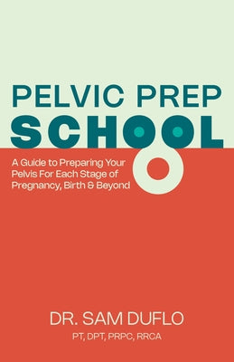 Pelvic Prep School: A Guide to Preparing Your Pelvis for Each Stage of Pregnancy, Birth & Beyond by Duflo, Sam