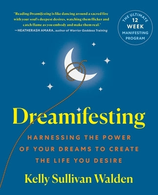 Dreamifesting: Harnessing the Power of Your Dreams to Create the Life You Desire by Walden, Kelly Sullivan