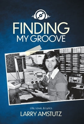 Finding My Groove: Life, Love, & Lyrics by Amstutz, Larry