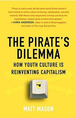 The Pirate's Dilemma: How Youth Culture Is Reinventing Capitalism by Mason, Matt