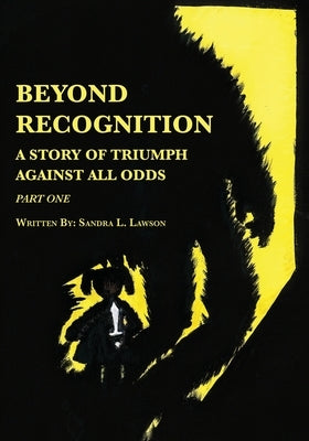 Beyond Recognition: A Story of Triumph Against All Odds Part One by Lawson, Sandra L.