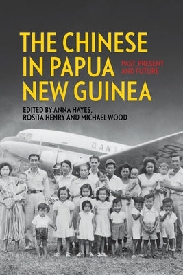 The Chinese in Papua New Guinea: Past, Present and Future by Hayes, Anna