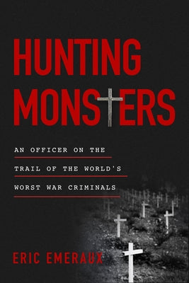 Hunting Monsters: An Officer on the Trail of the World's Worst War Criminals by Emeraux, Eric