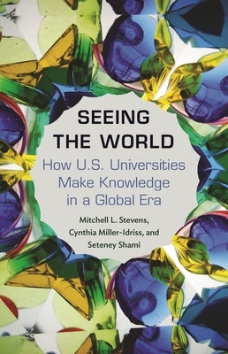 Seeing the World: How Us Universities Make Knowledge in a Global Era by Stevens, Mitchell