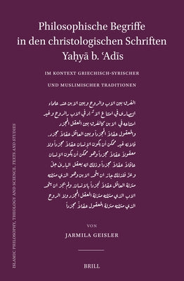 Philosophische Begriffe in Den Christologischen Schriften Ya&#7717;y&#257; B. &#703;ad&#299;s Im Kontext Griechisch-Syrischer Und Muslimischer Traditi by Geisler, Jarmila