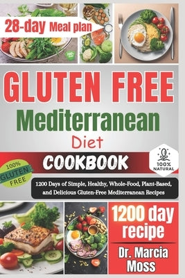 Gluten Free Mediterranean Diet Cookbook: 1200 Days of Simple, Healthy, Whole-Food, Plant-Based, and Delicious Gluten-Free Mediterranean Recipes (28-da by Moss, Marcia