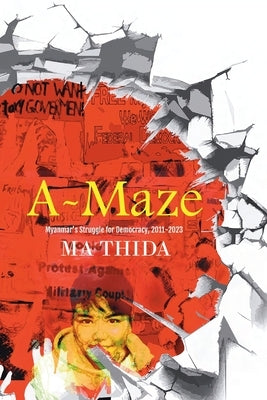 A-Maze: Myanmar's Struggle for Democracy, 2011-2023 by Thida, Ma