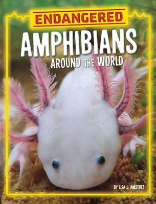Endangered Amphibians Around the World by Amstutz, Lisa J.