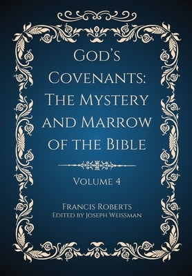 God's Covenants: The Mystery and Marrow of the Bible Volume 4 by Roberts, Francis