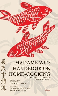 Madame Wu's Handbook on Home-Cooking: The Song Dynasty Classic on Domestic Cuisine by Chen, Sean J. S.