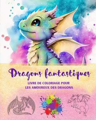 Dragons fantastiques Livre de coloriage pour les amoureux des dragons Scènes créatives pour tous les âges: Une collection de dessins légendaires pour by Editions, Funny Fantasy