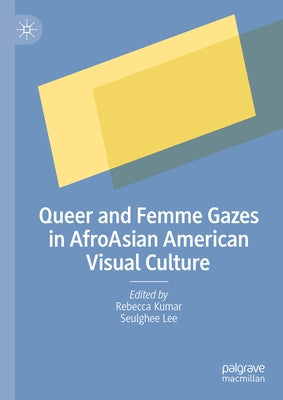 Queer and Femme Gazes in Afroasian American Visual Culture by Kumar, Rebecca